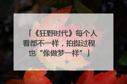 《狂野时代》每个人看都不一样，拍摄过程也“像做梦一样”