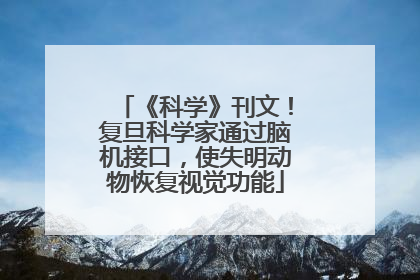 《科学》刊文！复旦科学家通过脑机接口，使失明动物恢复视觉功能