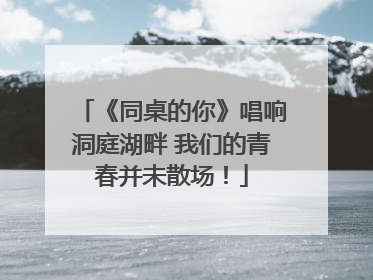 《同桌的你》唱响洞庭湖畔 我们的青春并未散场！