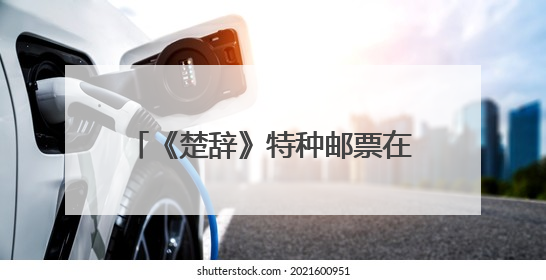 《楚辞》特种邮票在襄阳首发，“我为襄阳代言”征集大赛启动