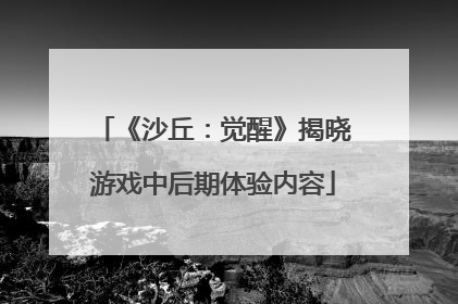 《沙丘：觉醒》揭晓游戏中后期体验内容