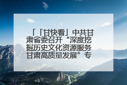 「甘快看」中共甘肃省委召开“深度挖掘历史文化资源服务甘肃高质量发展”专题协商座谈会 胡昌升主持并讲话