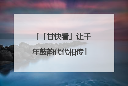 「甘快看」让千年鼓韵代代相传