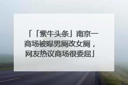 「紫牛头条」南京一商场被曝男厕改女厕，网友热议商场很委屈