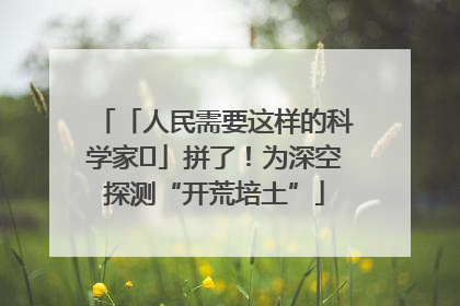 「人民需要这样的科学家⑭」拼了！为深空探测“开荒培土”