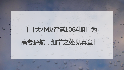「大小快评第1064期」为高考护航，细节之处见真章