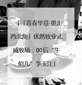 「青春华章·重走西北角」优然牧业武威牧场：00后“牛倌儿”李玉江