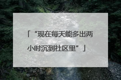 “现在每天能多出两小时沉到社区里”