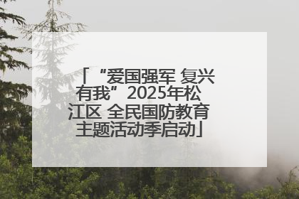 “爱国强军 复兴有我”2025年松江区 全民国防教育主题活动季启动