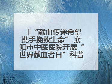 “献血传递希望 携手挽救生命” 襄阳市中医医院开展“世界献血者日”科普宣传活动