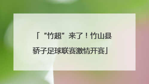 “竹超”来了！竹山县骄子足球联赛激情开赛