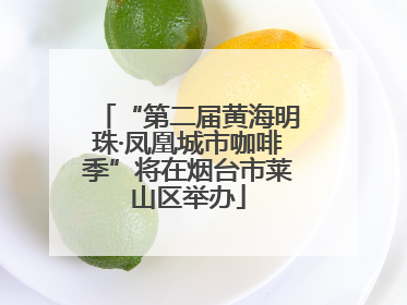 “第二届黄海明珠·凤凰城市咖啡季”将在烟台市莱山区举办