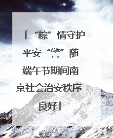 “粽”情守护 平安“警”随 端午节期间南京社会治安秩序良好