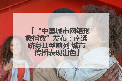 “中国城市网络形象指数”发布：南通跻身Ⅱ型前列 城市传播表现出色