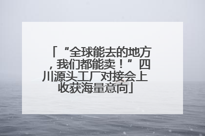 “全球能去的地方，我们都能卖！”四川源头工厂对接会上收获海量意向
