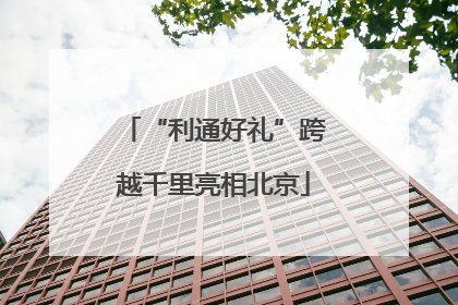 “利通好礼”跨越千里亮相北京