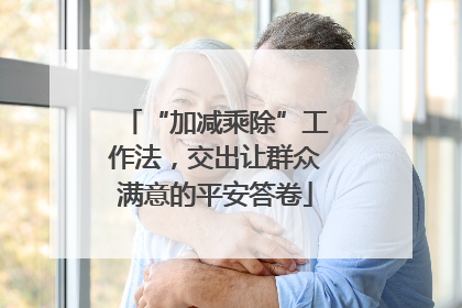 “加减乘除”工作法，交出让群众满意的平安答卷