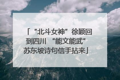 “北斗女神”徐颖回到四川 “能文能武”苏东坡诗句信手拈来