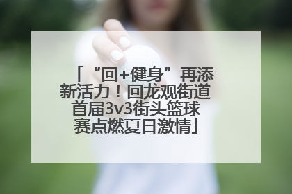 “回+健身”再添新活力！回龙观街道首届3v3街头篮球赛点燃夏日激情