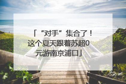 “对手”集合了！这个夏天跟着苏超0元游南京浦口
