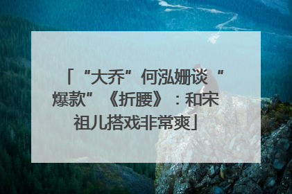 “大乔”何泓姗谈“爆款”《折腰》：和宋祖儿搭戏非常爽