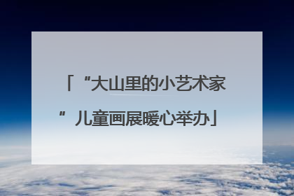 “大山里的小艺术家”儿童画展暖心举办