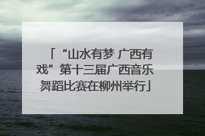 “山水有梦 广西有戏”第十三届广西音乐舞蹈比赛在柳州举行