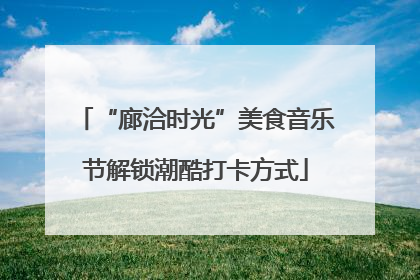 “廊洽时光”美食音乐节解锁潮酷打卡方式