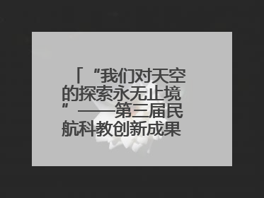 “我们对天空的探索永无止境”——第三届民航科教创新成果展一线观察
