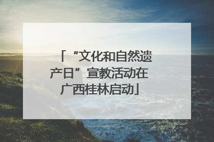 “文化和自然遗产日”宣教活动在广西桂林启动