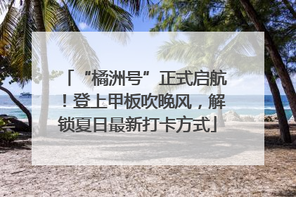 “橘洲号”正式启航！登上甲板吹晚风，解锁夏日最新打卡方式