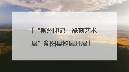 “衡州印记—篆刻艺术展”衡阳县巡展开展