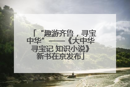 “趣游齐鲁，寻宝中华”——《大中华寻宝记 知识小说》新书在京发布