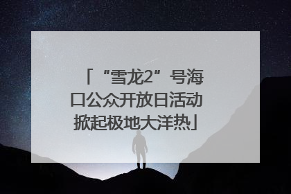 “雪龙2”号海口公众开放日活动掀起极地大洋热