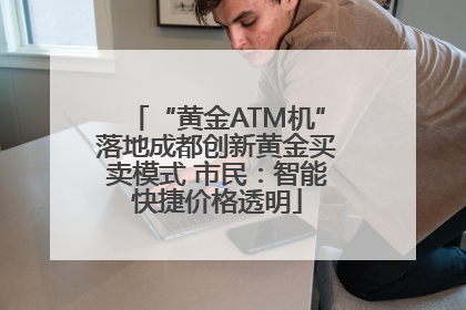 “黄金ATM机”落地成都创新黄金买卖模式 市民：智能快捷价格透明
