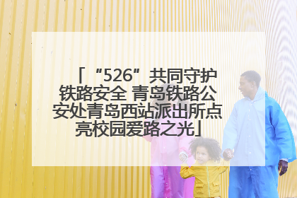 “526”共同守护铁路安全 青岛铁路公安处青岛西站派出所点亮校园爱路之光