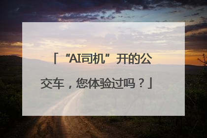 “AI司机”开的公交车，您体验过吗？