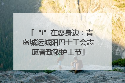 “i”在您身边：青岛城运城阳巴士工会志愿者致敬护士节