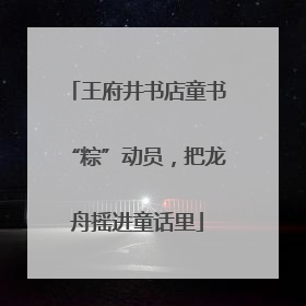 王府井书店童书“粽”动员，把龙舟摇进童话里