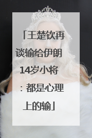 王楚钦再谈输给伊朗14岁小将：都是心理上的输