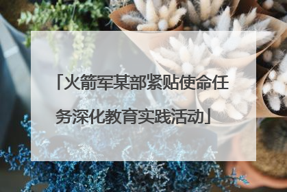 火箭军某部紧贴使命任务深化教育实践活动