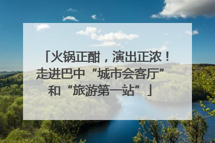 火锅正酣，演出正浓！走进巴中“城市会客厅”和“旅游第一站”