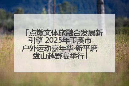 点燃文体旅融合发展新引擎 2025年玉溪市户外运动嘉年华·新平磨盘山越野赛举行