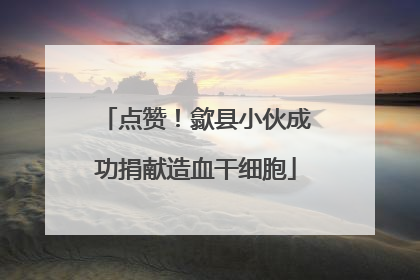 点赞！歙县小伙成功捐献造血干细胞