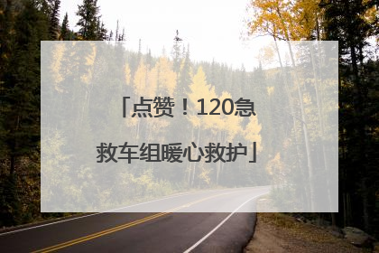 点赞！120急救车组暖心救护