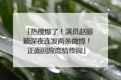 热搜爆了！演员赵丽颖深夜连发两条微博！正面回应恋情传闻