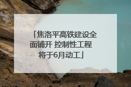 焦洛平高铁建设全面铺开 控制性工程将于6月动工
