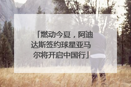 燃动今夏，阿迪达斯签约球星亚马尔将开启中国行