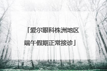 爱尔眼科株洲地区端午假期正常接诊
