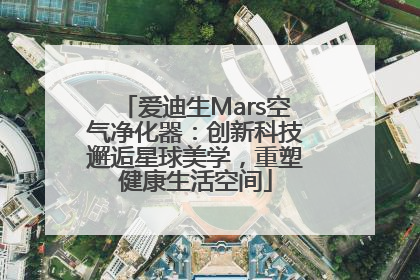 爱迪生Mars空气净化器：创新科技邂逅星球美学，重塑健康生活空间